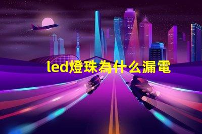 led燈珠為什么漏電 led燈珠壞了怎么修